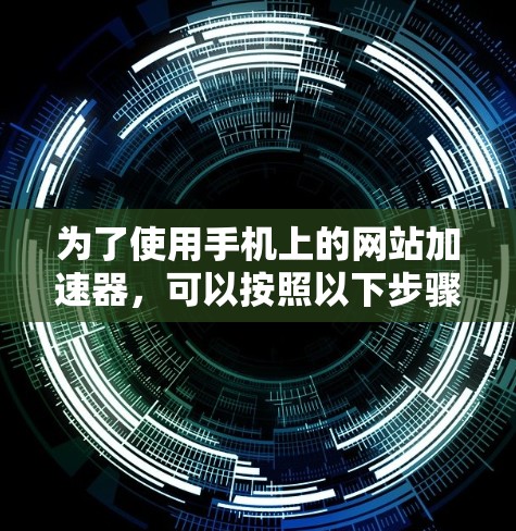 为了使用手机上的网站加速器，可以按照以下步骤进行