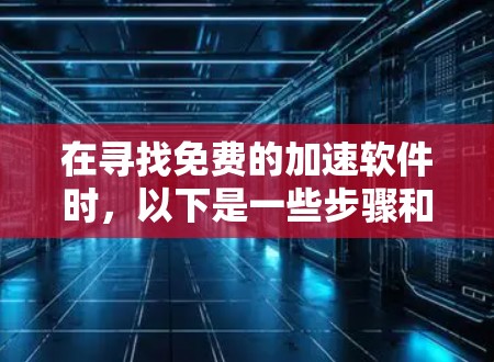 在寻找免费的加速软件时，以下是一些步骤和推荐