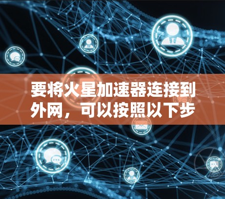 要将火星加速器连接到外网，可以按照以下步骤进行