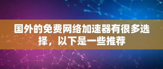 国外的免费网络加速器有很多选择，以下是一些推荐