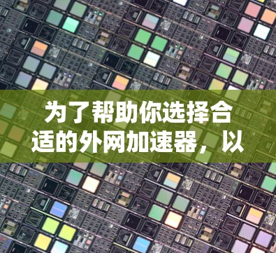 为了帮助你选择合适的外网加速器，以下是一些关键点的总结