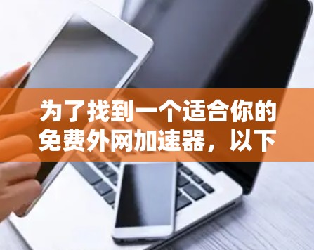 为了找到一个适合你的免费外网加速器，以下是一个有条理的总结和建议
