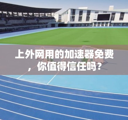 上外网用的加速器免费，你值得信任吗？