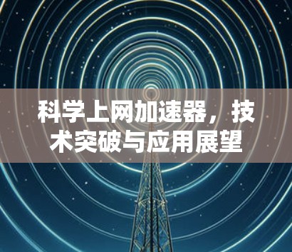 科学上网加速器，技术突破与应用展望