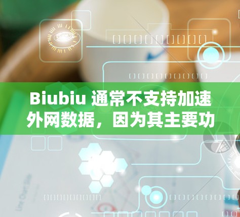 Biubiu 通常不支持加速外网数据，因为其主要功能是针对国内流量进行加速和优化。如果你希望在保证网络安全的情况下，尝试加速外网数据，可以尝试以下方法