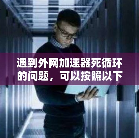 遇到外网加速器死循环的问题，可以按照以下步骤进行解决