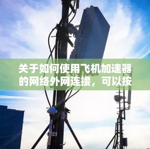关于如何使用飞机加速器的网络外网连接，可以按照以下步骤操作