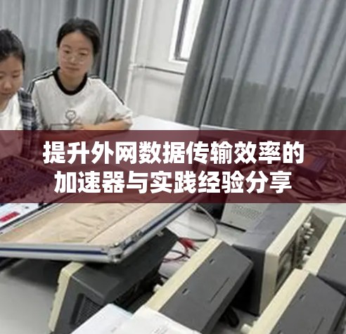 提升外网数据传输效率的加速器与实践经验分享