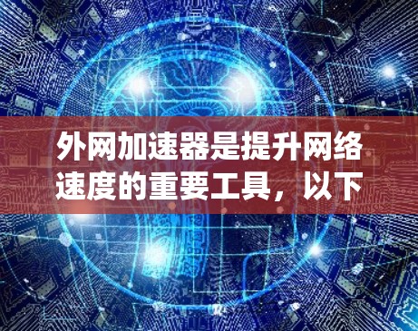 外网加速器是提升网络速度的重要工具，以下是几个 commonly used 加速器推荐