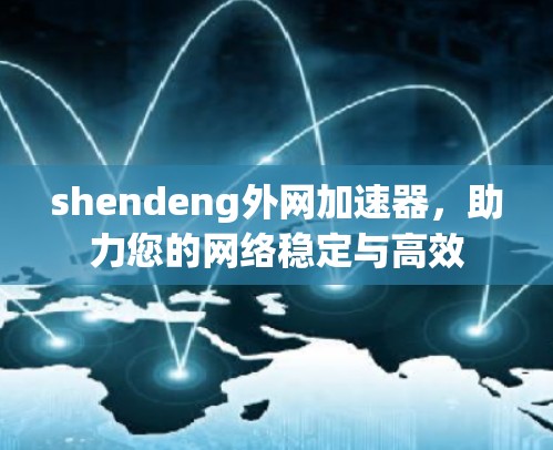shendeng外网加速器，助力您的网络稳定与高效
