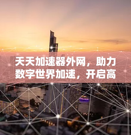 天天加速器外网，助力数字世界加速，开启高效办公新范式