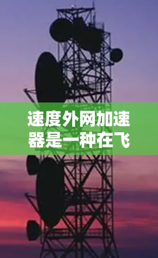 速度外网加速器是一种在飞行游戏中通过特定机制提高飞行速度的工具。它可以根据你的飞行状态（如速度、高度、目标高度）自动调整飞行参数，从而提高你的飞行表现。以下是对该工具的详细说明