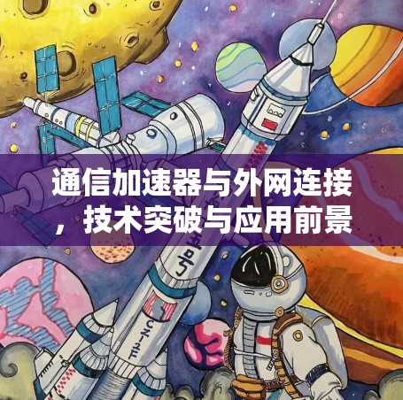 通信加速器与外网连接,技术突破与应用前景 通信加速器与外网连接,技术突破与应用前景