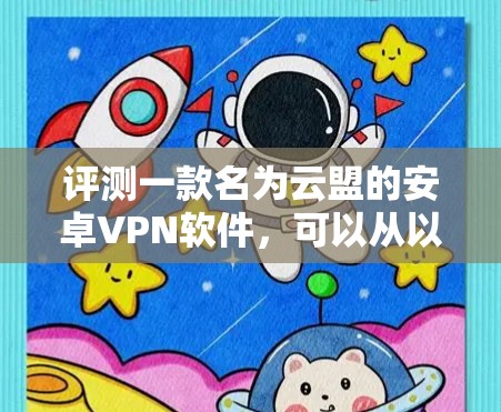 评测一款名为云盟的安卓VPN软件,可以从以下几个方面进行综合分析 评测一款名为云盟的安卓VPN软件,可以从以下几个方面进行综合分析
