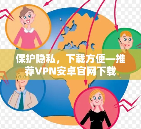 保护隐私，下载方便—推荐VPN安卓官网下载