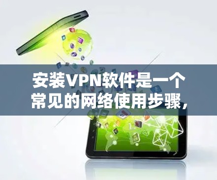 安装VPN软件是一个常见的网络使用步骤，通常包括以下步骤