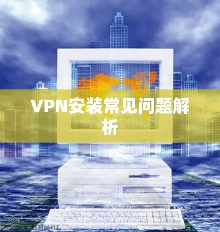 VPN安装常见问题解析 VPN安装常见问题解析