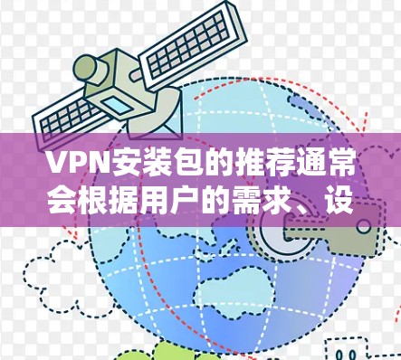 VPN安装包的推荐通常会根据用户的需求、设备类型和使用习惯来选择适合的软件。以下是几种常见的推荐类型和软件 VPN安装包的推荐通常会根据用户的需求、设备类型和使用习惯来选择适合的软件。以下是几种常见的推荐类型和软件
