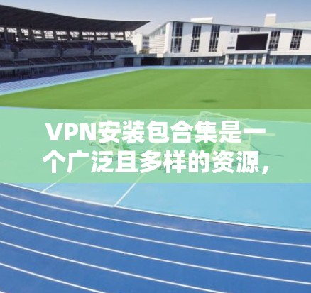 VPN安装包合集是一个广泛且多样的资源,涵盖了各种VPN软件、工具和应用。由于资源有限,我无法提供全部包集,但可以为你提供一些常见的VPN软件和工具的下载链接和包集信息,帮助你选择合适的软件 VPN安装包合集是一个广泛且多样的资源,涵盖了各种VPN软件、工具和应用。由于资源有限,我无法提供全部包集,但可以为你提供一些常见的VPN软件和工具的下载链接和包集信息,帮助你选择合适的软件
