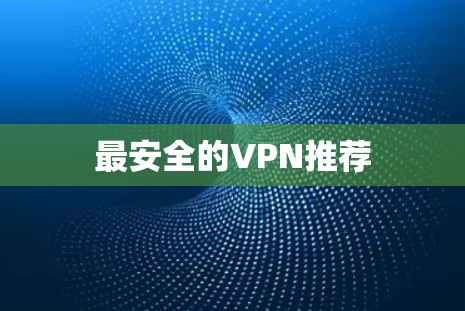 最安全的VPN推荐 最安全的VPN推荐