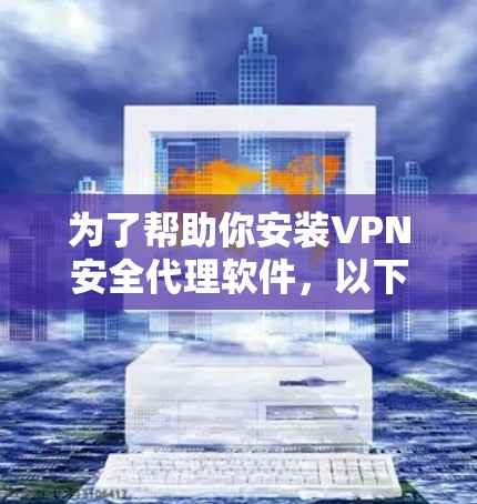 为了帮助你安装VPN安全代理软件，以下是详细的步骤指南