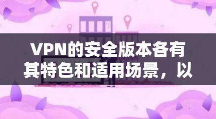 VPN的安全版本各有其特色和适用场景，以下是一些主要的VPN版本及其安全功能