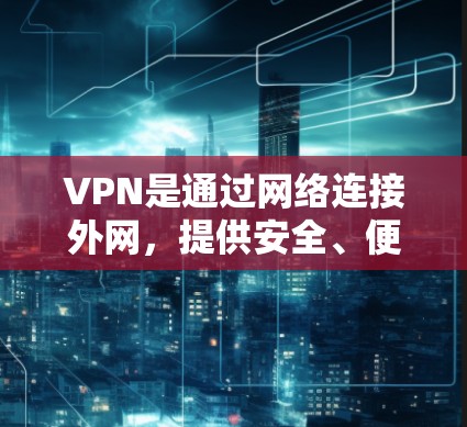 VPN是通过网络连接外网，提供安全、便捷的在线服务。如果你想要免费VPN节点下载，请注意以下几点