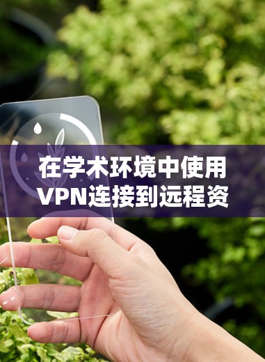 在学术环境中使用VPN连接到远程资源时,确保安全和高效是关键。以下是一步步的解决方案 在学术环境中使用VPN连接到远程资源时,确保安全和高效是关键。以下是一步步的解决方案