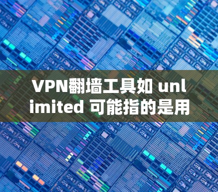 VPN翻墙工具如 unlimited 可能指的是用于连接到目标设备上的 VPN 工具，而非专门针对翻墙的功能。以下是对该工具的安全连接评测的综合分析