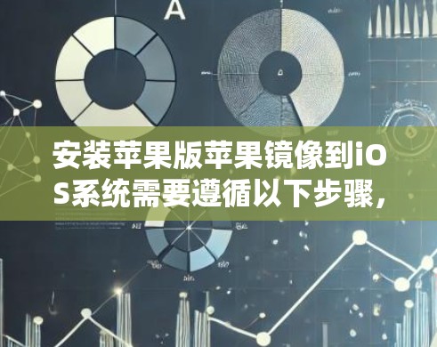 安装苹果版苹果镜像到iOS系统需要遵循以下步骤，确保安全和顺利
