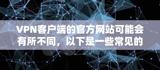 VPN客户端的官方网站可能会有所不同，以下是一些常见的VPN客户端的官网链接和下载信息