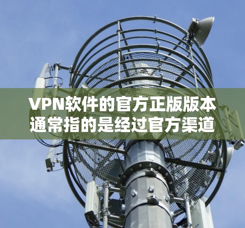 VPN软件的官方正版版本通常指的是经过官方渠道认证，并且经过质保的软件。以下是几种常见VPN软件的推荐，供您参考
