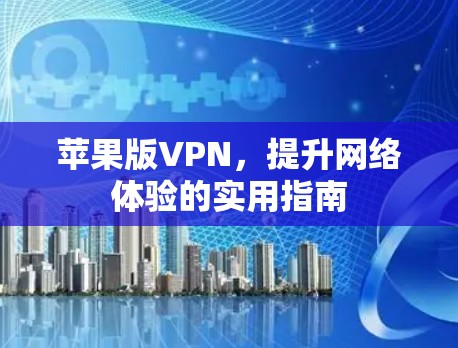 苹果版VPN，提升网络体验的实用指南