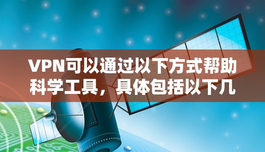 VPN可以通过以下方式帮助科学工具，具体包括以下几个方面