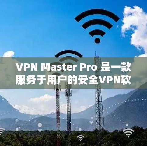 VPN Master Pro 是一款服务于用户的安全VPN软件，用户对它的速度、问题解决、安全性和兼容性等方面提出了疑问。以下是对这些问题的详细解答和建议