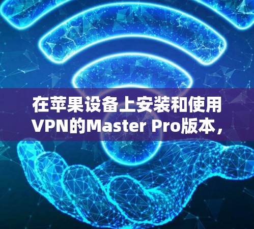 在苹果设备上安装和使用VPN的Master Pro版本，步骤如下