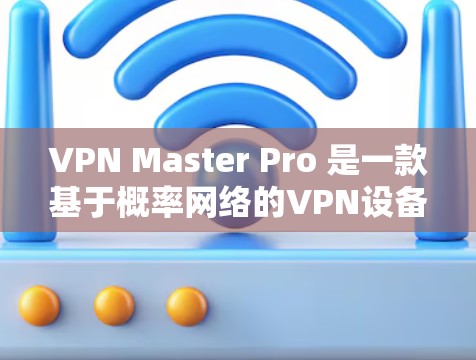 VPN Master Pro 是一款基于概率网络的VPN设备，旨在提供高度安全的网络连接。以下是对其功能和使用方法的详细分析