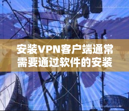 安装VPN客户端通常需要通过软件的安装步骤来完成。以下是一些常见的VPN软件及其安装方法