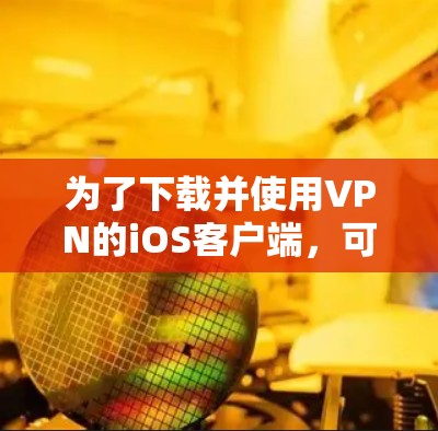 为了下载并使用VPN的iOS客户端，可以按照以下步骤操作