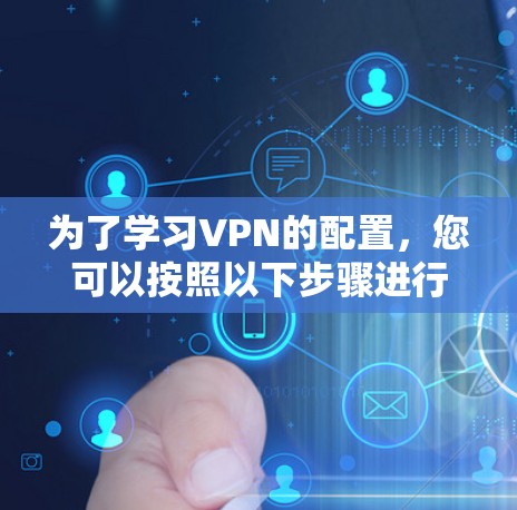 为了学习VPN的配置，您可以按照以下步骤进行