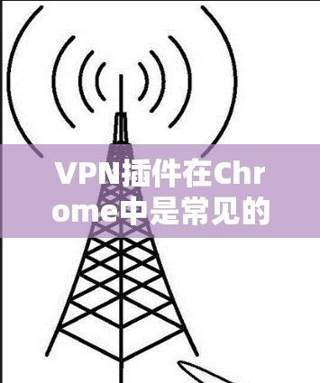 VPN插件在Chrome中是常见的，但需要确保插件支持Chrome的安装。以下是一些推荐的VPN插件和工具，适合在Chrome中使用