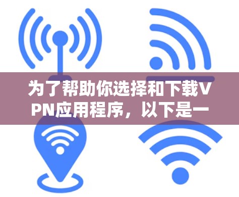 为了帮助你选择和下载VPN应用程序，以下是一些指南性的步骤