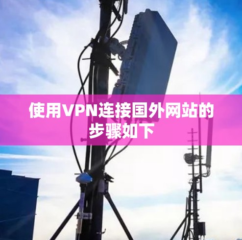使用VPN连接国外网站的步骤如下