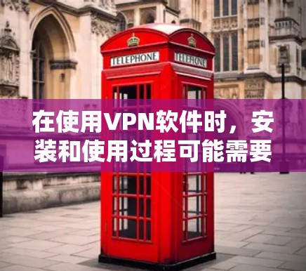 在使用VPN软件时，安装和使用过程可能需要一些步骤和注意事项。以下是一个详细的步骤指南，帮助您顺利完成安装和使用VPN软件