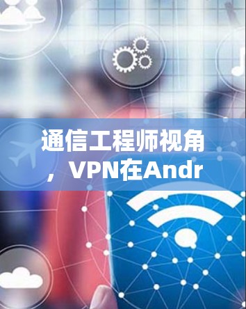 通信工程师视角，VPN在Android版的未来展望