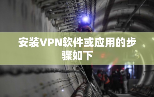 安装VPN软件或应用的步骤如下 安装VPN软件或应用的步骤如下