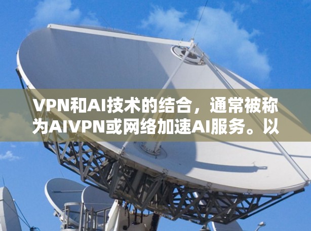 VPN和AI技术的结合，通常被称为AIVPN或网络加速AI服务。以下是一些常见的VPN加速工具及其特点，供您参考