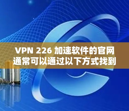 VPN 226 加速软件的官网通常可以通过以下方式找到
