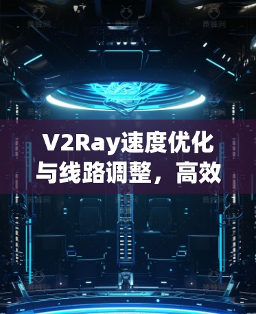 V2Ray速度优化与线路调整，高效传输与低延迟