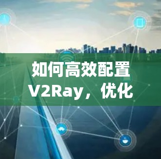 如何高效配置V2Ray，优化性能的实用指南